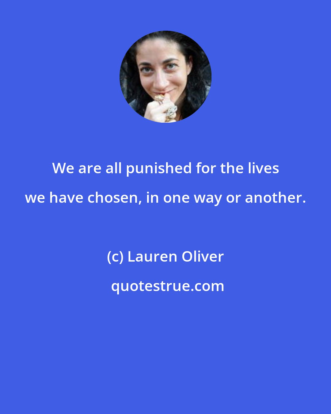 Lauren Oliver: We are all punished for the lives we have chosen, in one way or another.