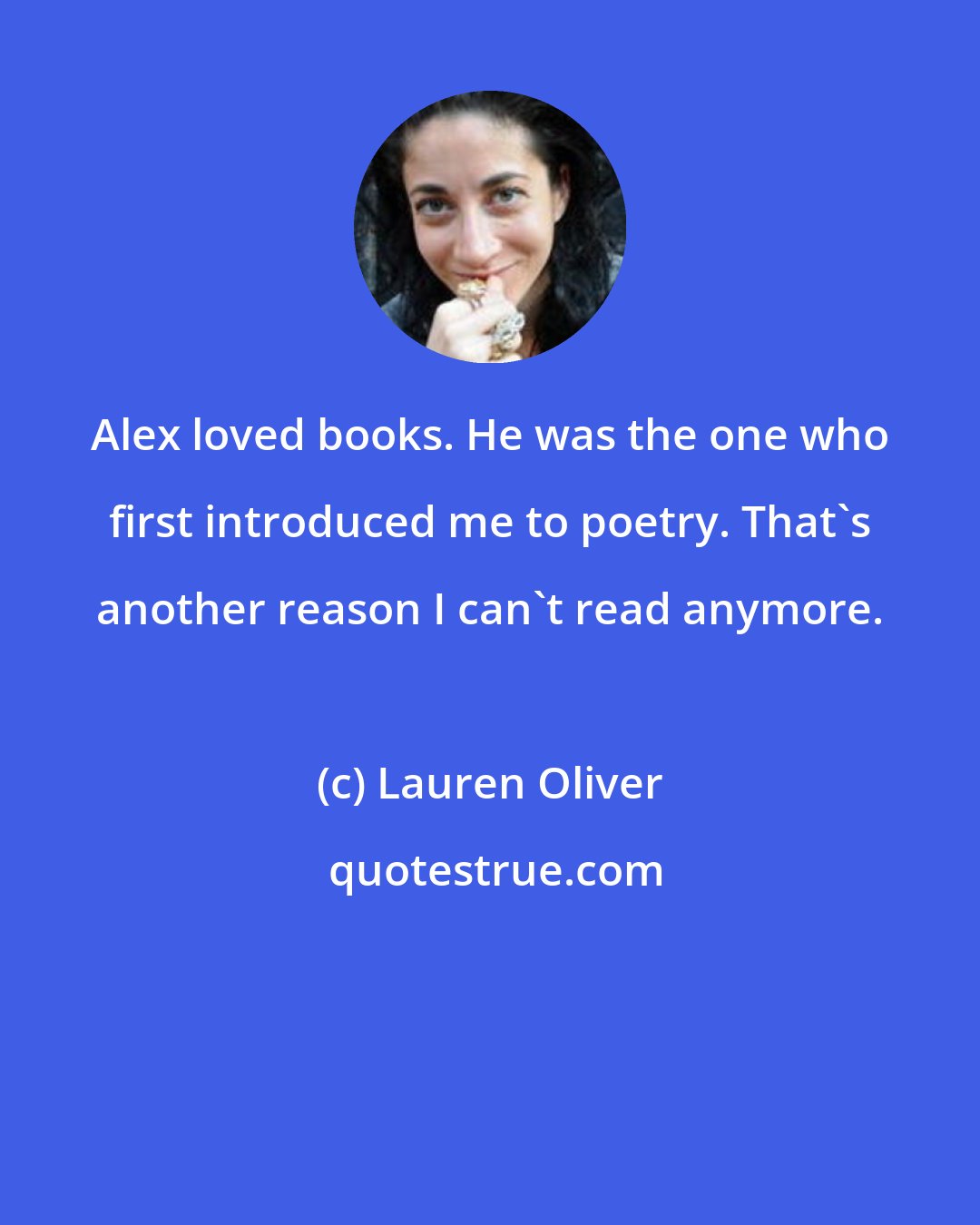 Lauren Oliver: Alex loved books. He was the one who first introduced me to poetry. That's another reason I can't read anymore.