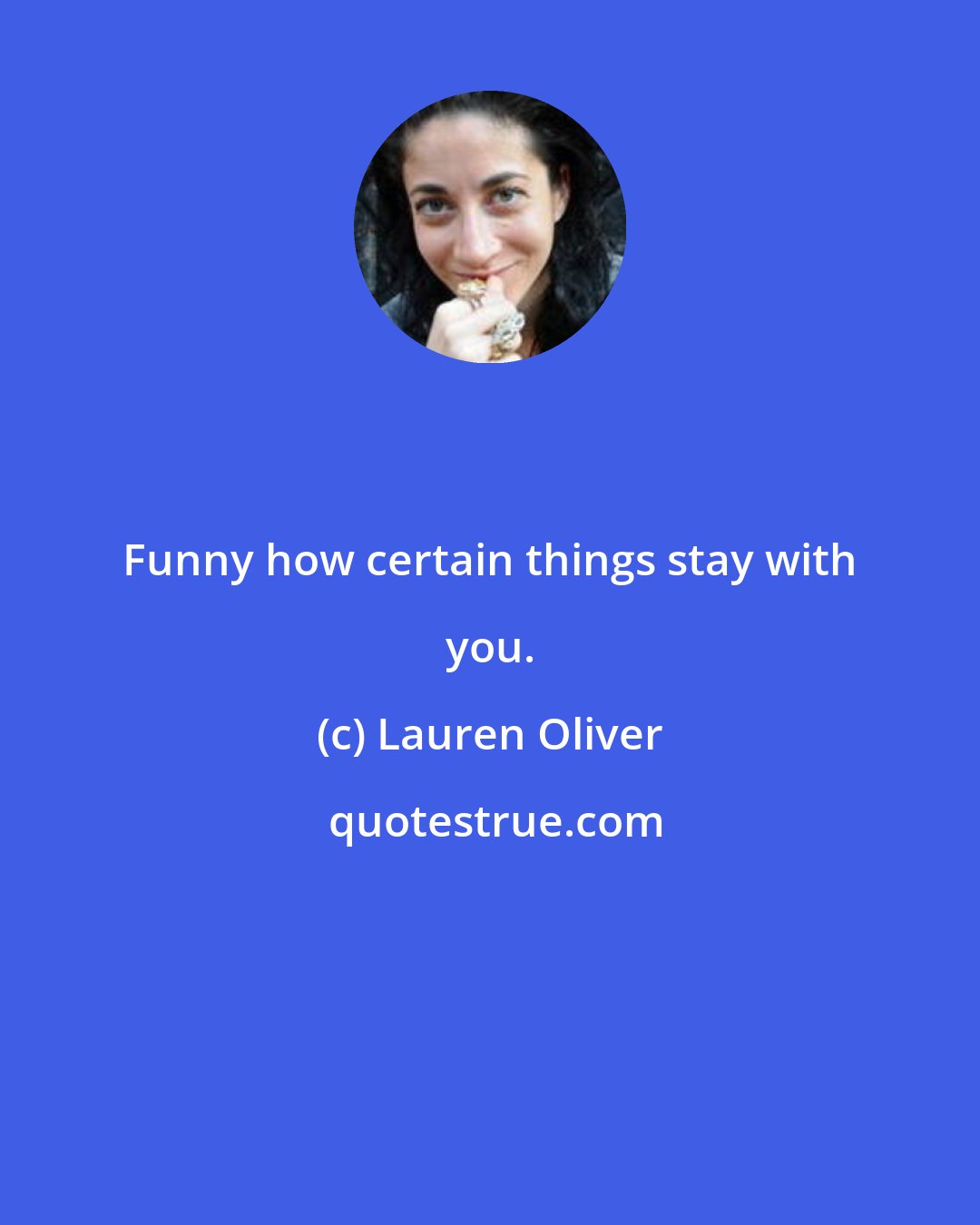 Lauren Oliver: Funny how certain things stay with you.