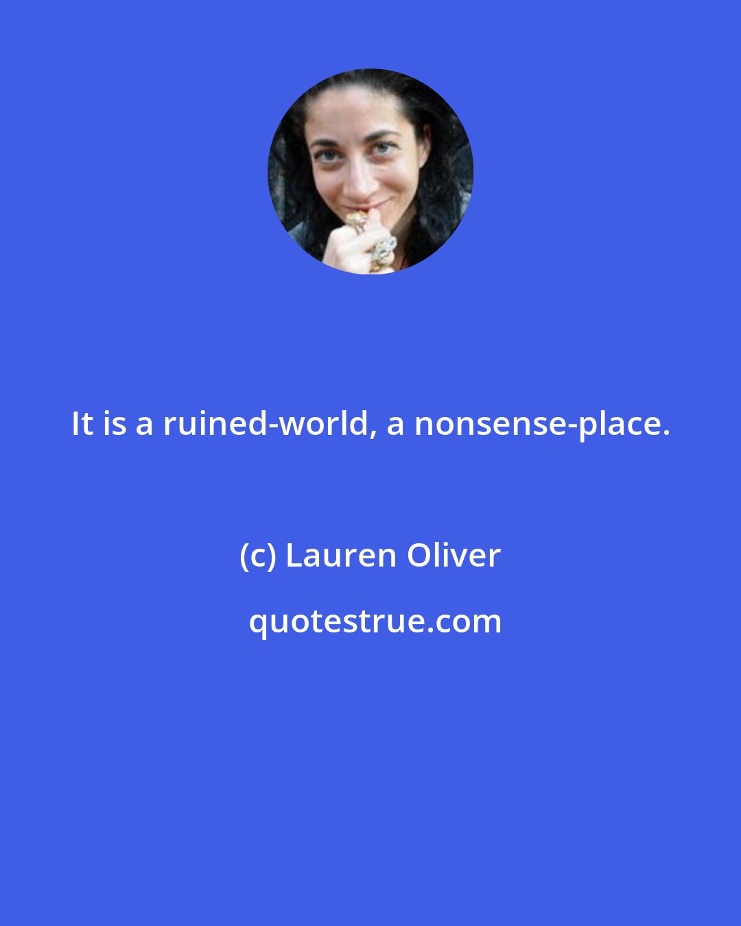 Lauren Oliver: It is a ruined-world, a nonsense-place.