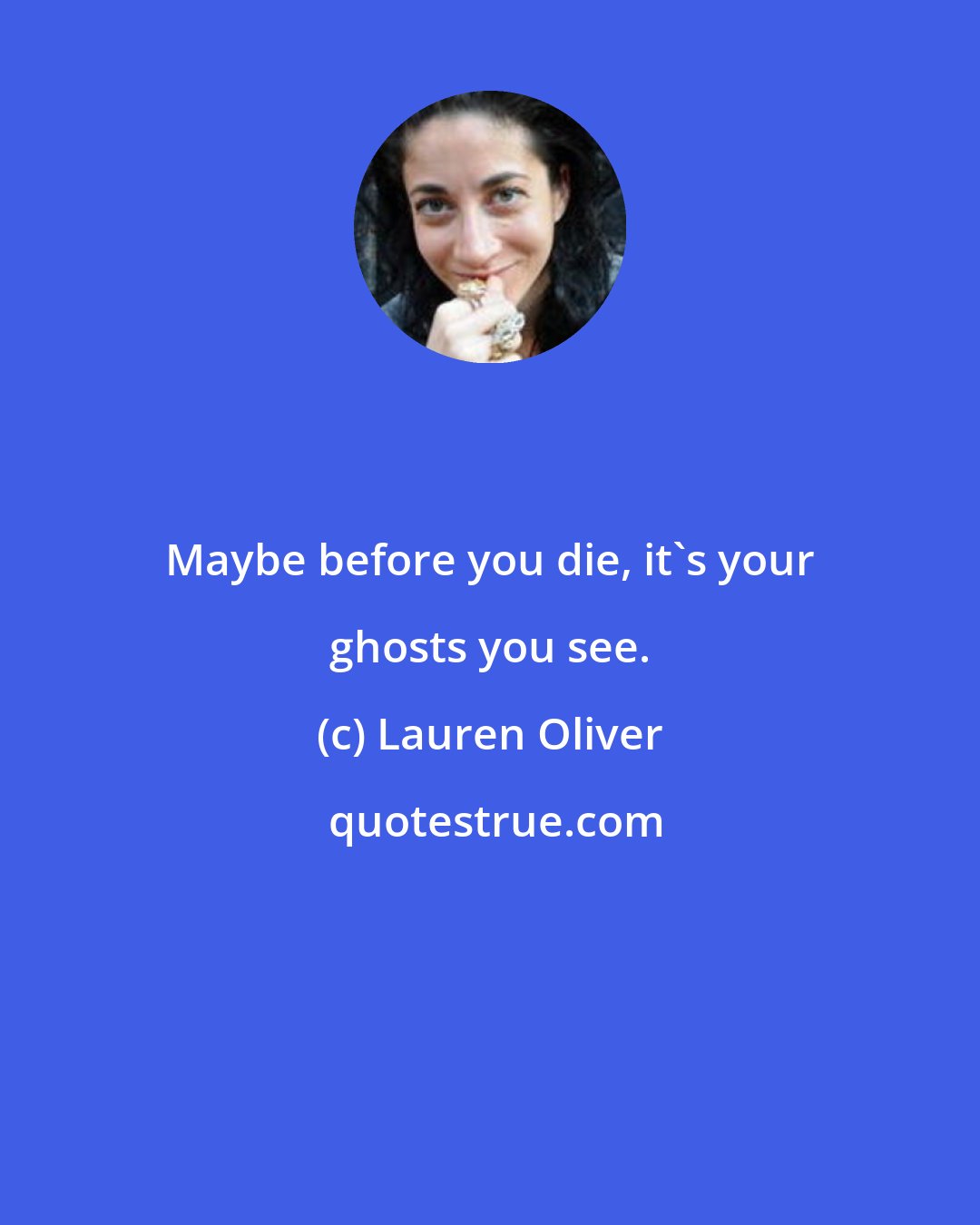 Lauren Oliver: Maybe before you die, it's your ghosts you see.