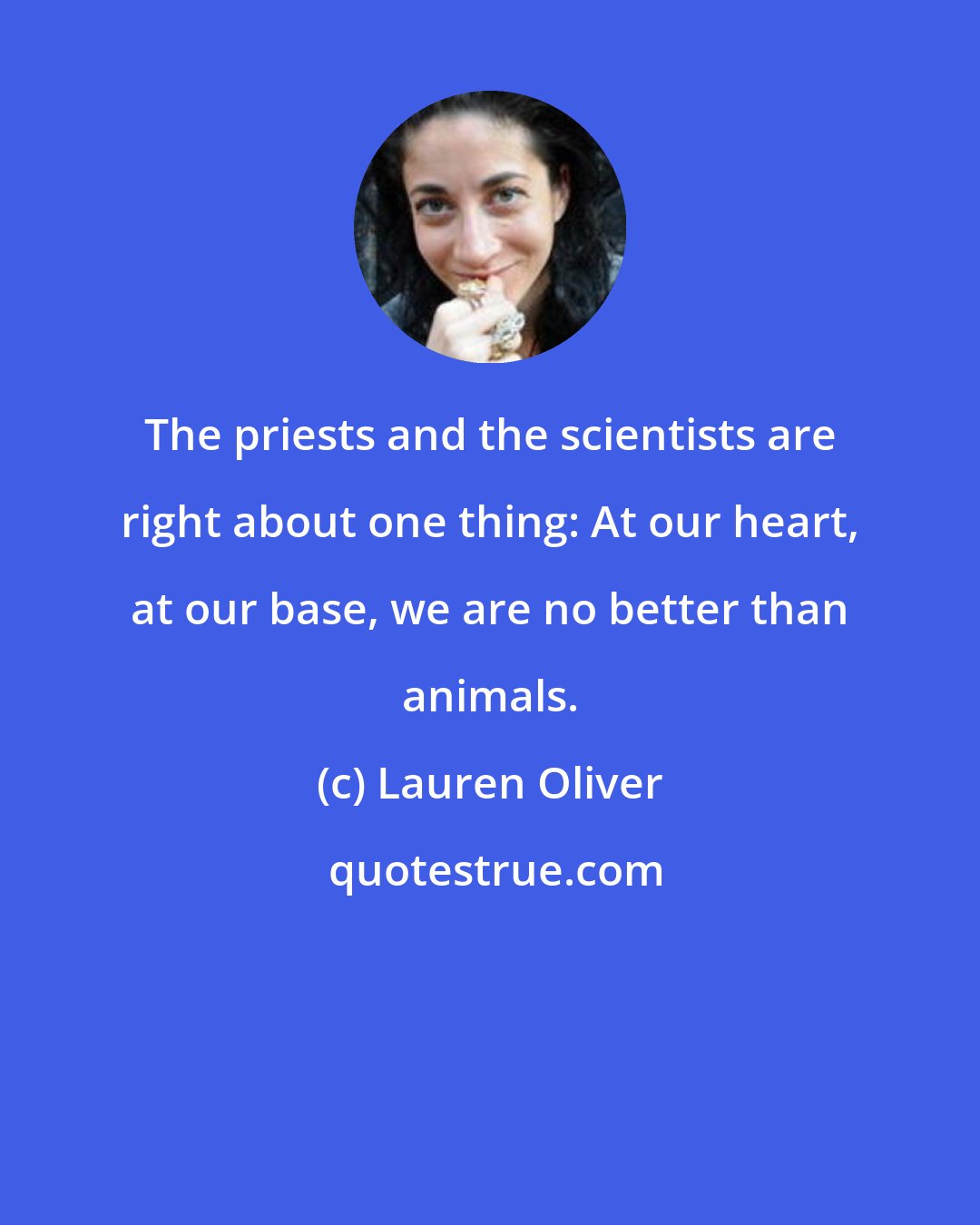 Lauren Oliver: The priests and the scientists are right about one thing: At our heart, at our base, we are no better than animals.