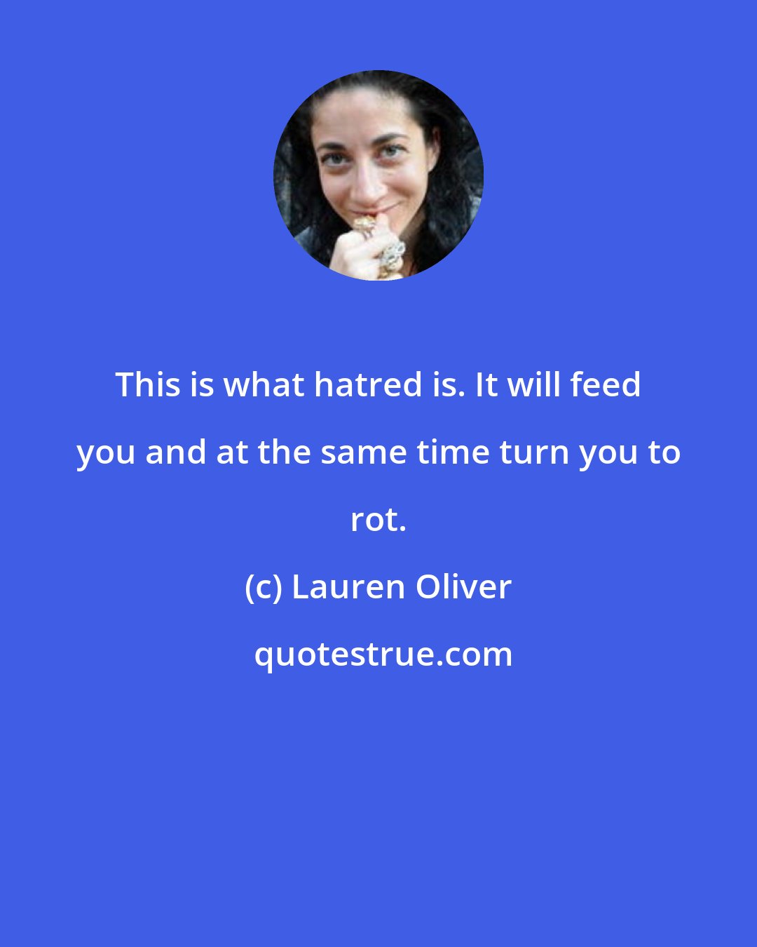 Lauren Oliver: This is what hatred is. It will feed you and at the same time turn you to rot.