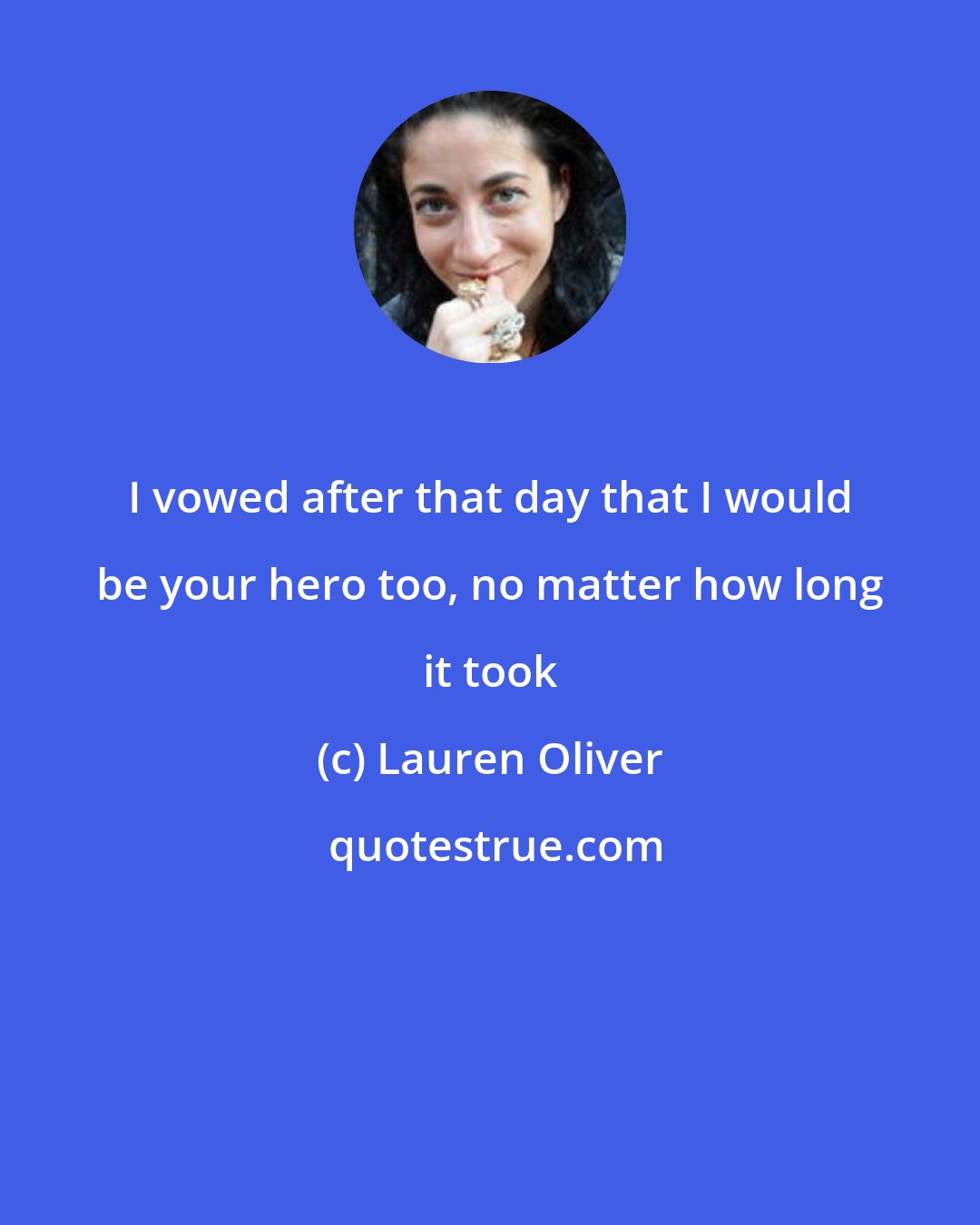 Lauren Oliver: I vowed after that day that I would be your hero too, no matter how long it took