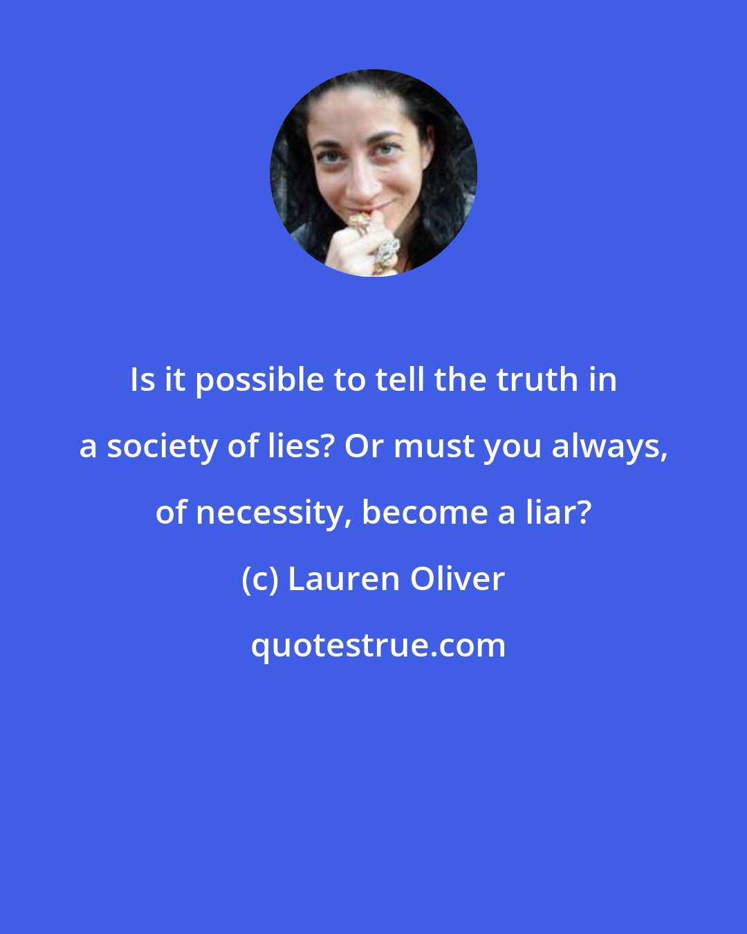 Lauren Oliver: Is it possible to tell the truth in a society of lies? Or must you always, of necessity, become a liar?