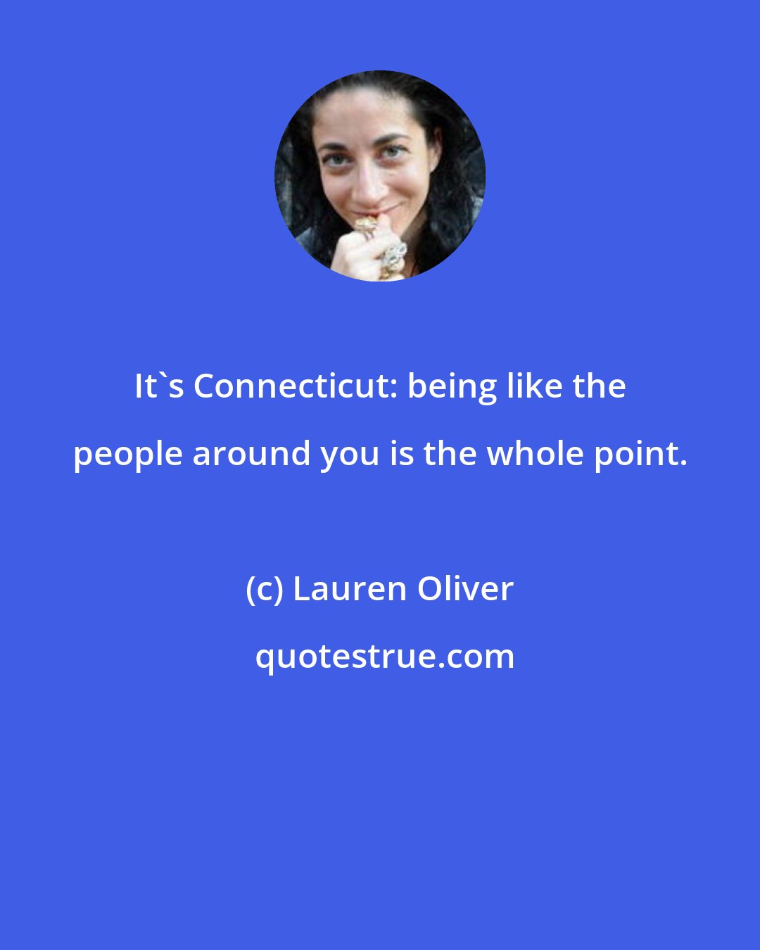 Lauren Oliver: It's Connecticut: being like the people around you is the whole point.