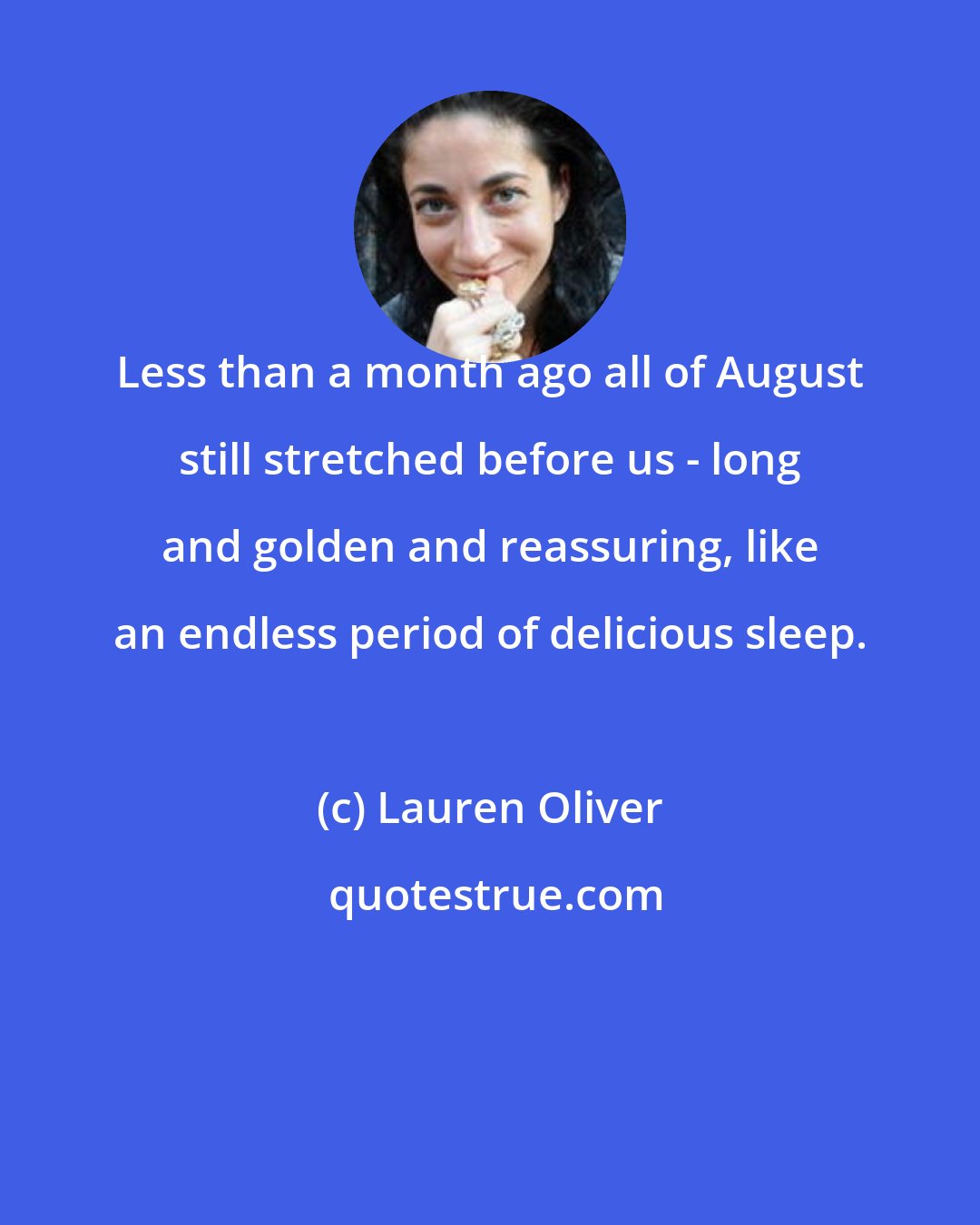 Lauren Oliver: Less than a month ago all of August still stretched before us - long and golden and reassuring, like an endless period of delicious sleep.