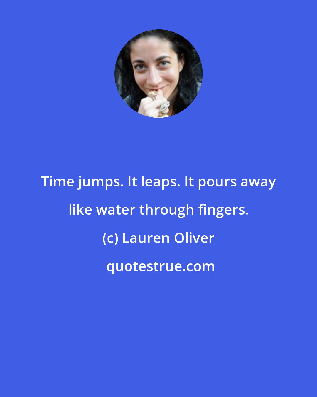 Lauren Oliver: Time jumps. It leaps. It pours away like water through fingers.