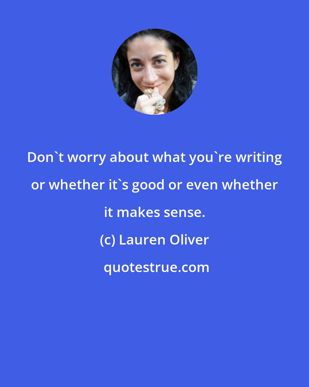 Lauren Oliver: Don't worry about what you're writing or whether it's good or even whether it makes sense.