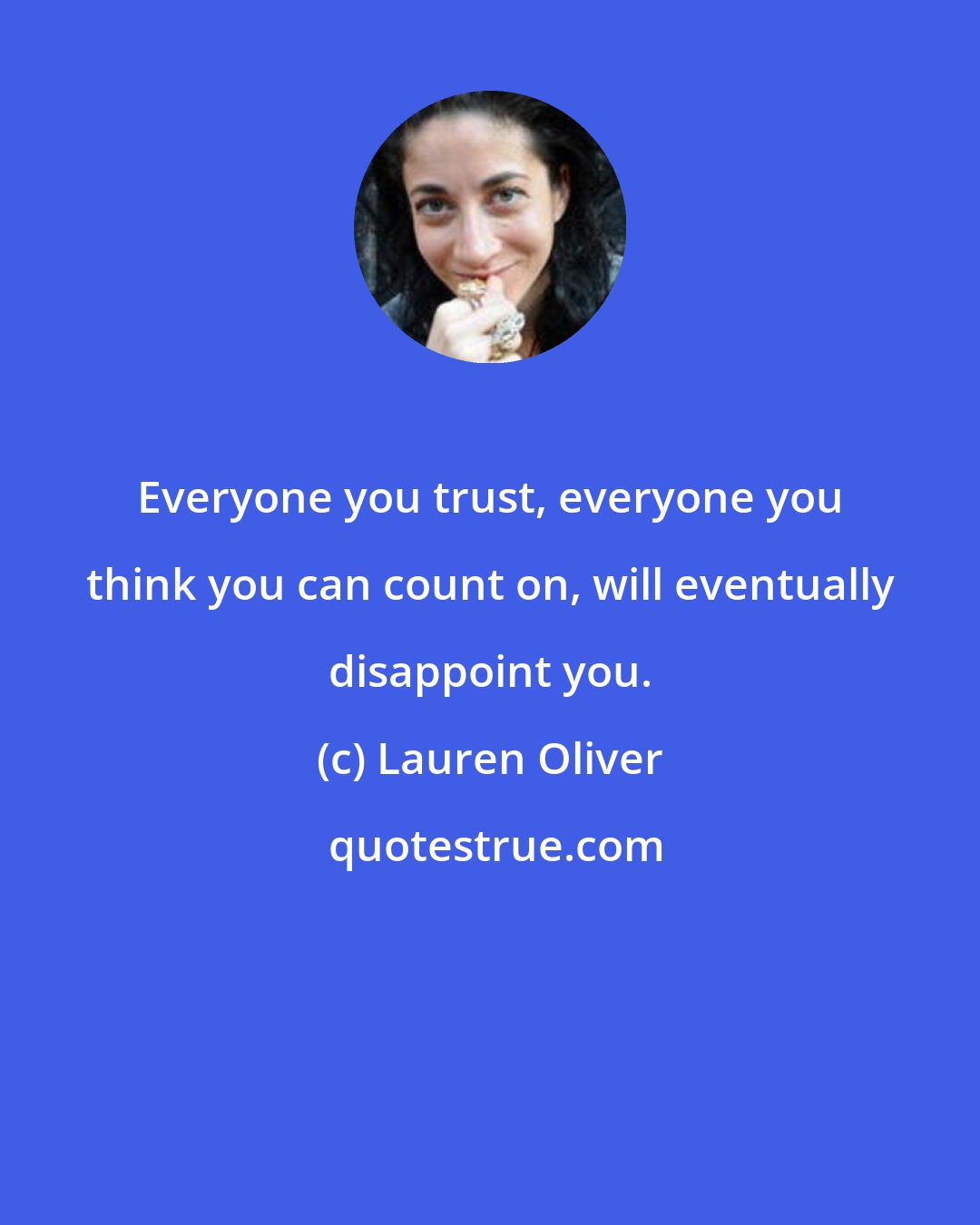 Lauren Oliver: Everyone you trust, everyone you think you can count on, will eventually disappoint you.