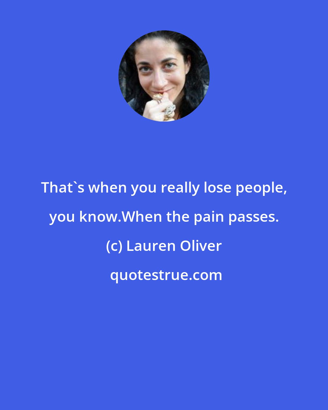 Lauren Oliver: That's when you really lose people, you know.When the pain passes.