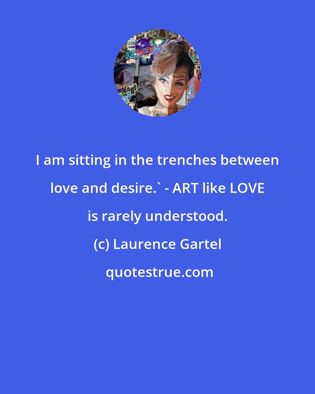 Laurence Gartel: I am sitting in the trenches between love and desire.' - ART like LOVE is rarely understood.
