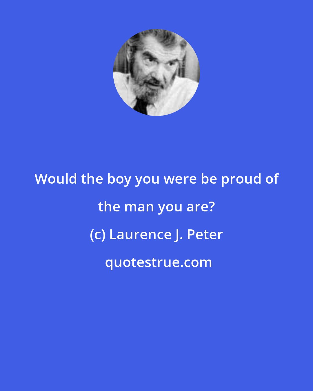 Laurence J. Peter: Would the boy you were be proud of the man you are?