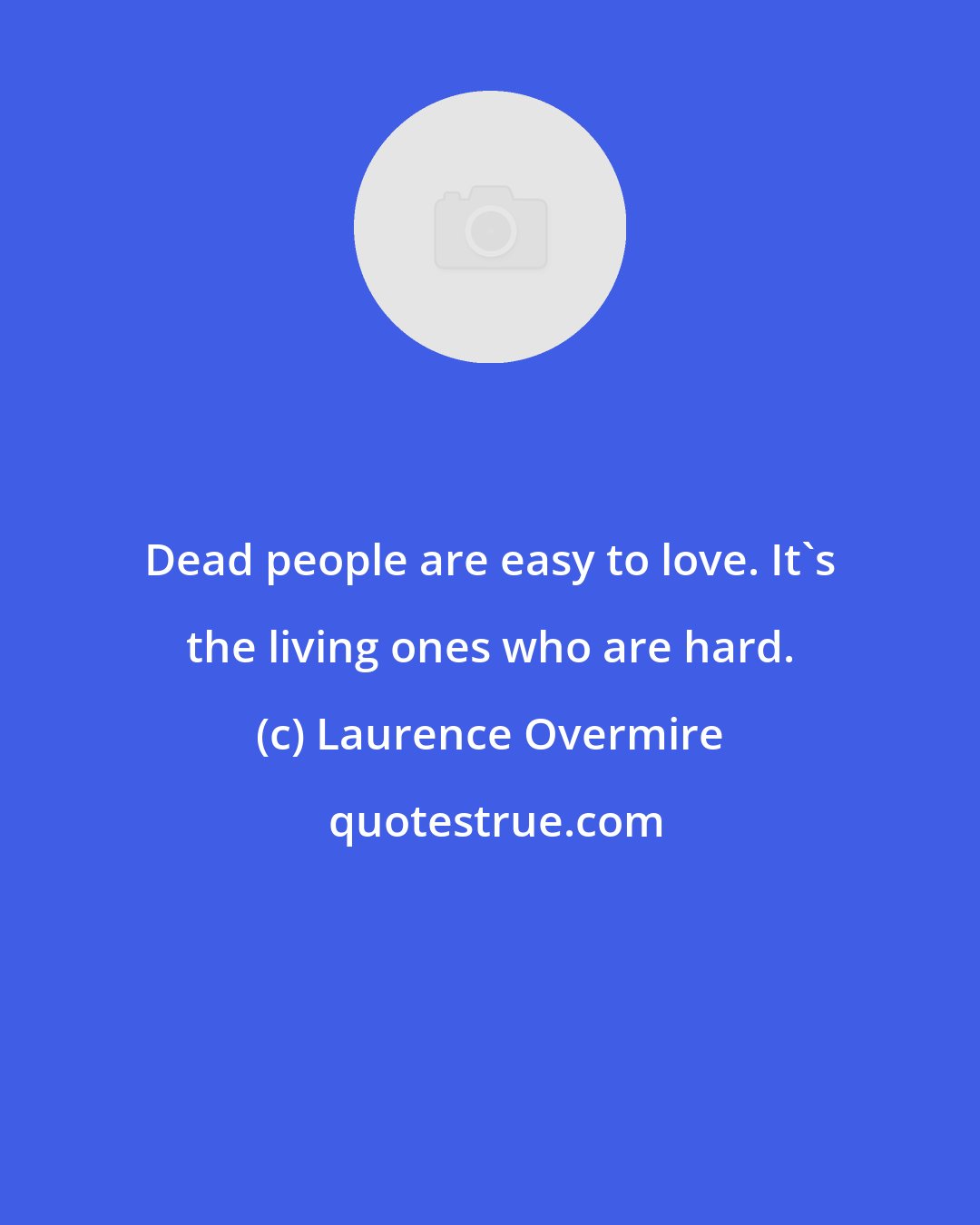 Laurence Overmire: Dead people are easy to love. It's the living ones who are hard.