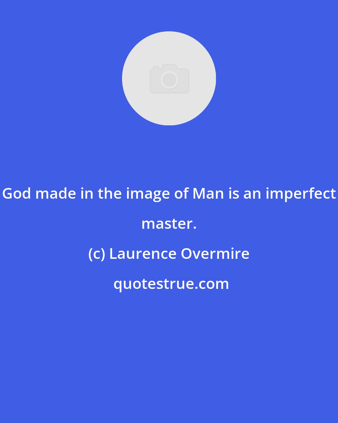 Laurence Overmire: God made in the image of Man is an imperfect master.