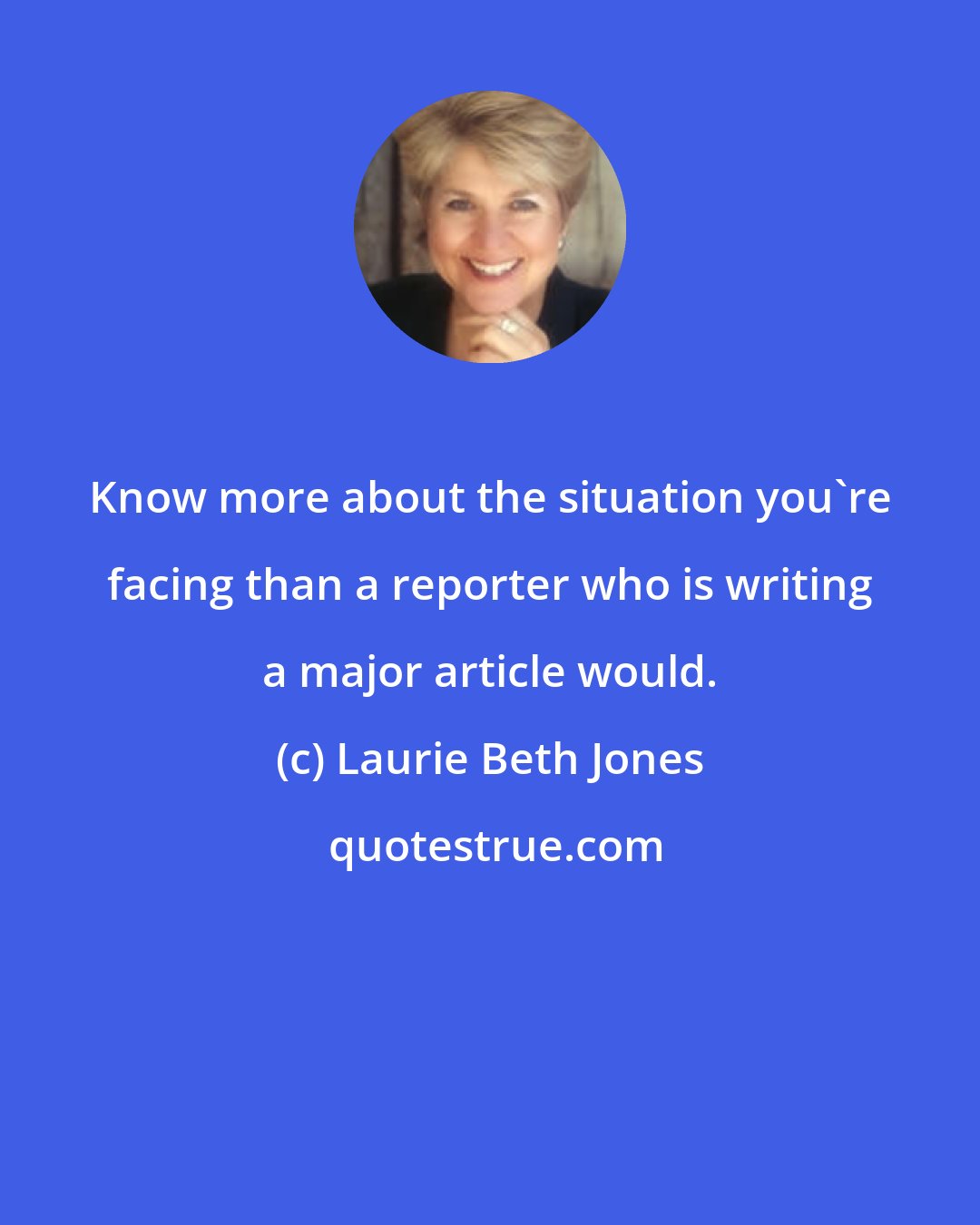 Laurie Beth Jones: Know more about the situation you're facing than a reporter who is writing a major article would.