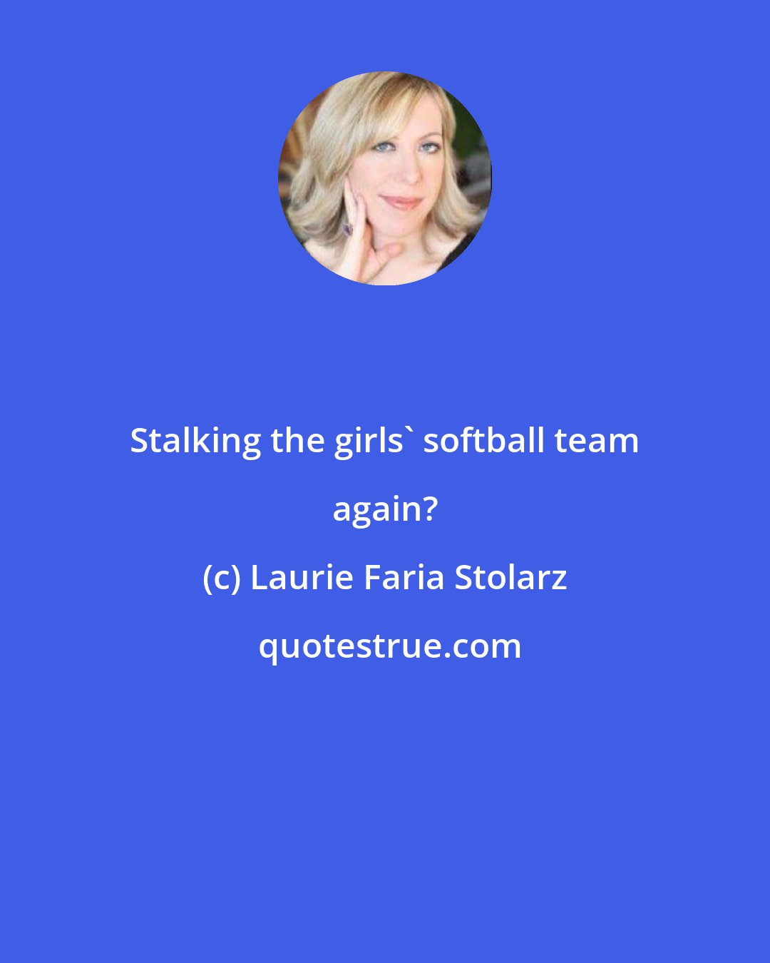 Laurie Faria Stolarz: Stalking the girls' softball team again?
