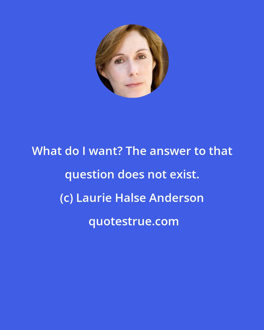 Laurie Halse Anderson: What do I want? The answer to that question does not exist.