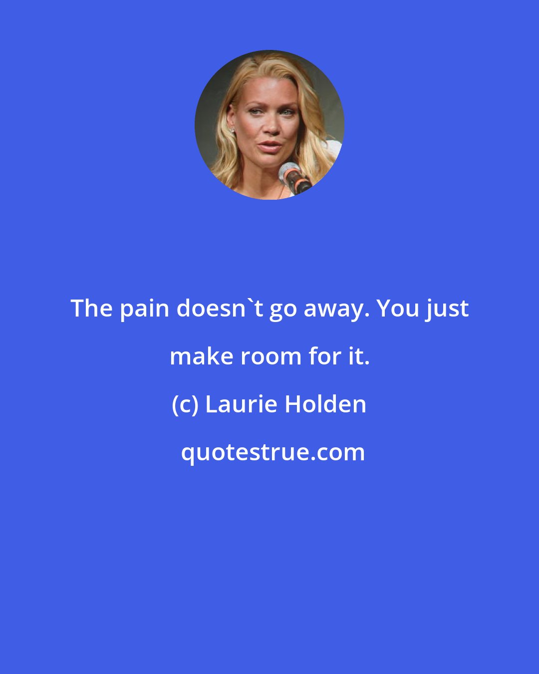Laurie Holden: The pain doesn't go away. You just make room for it.