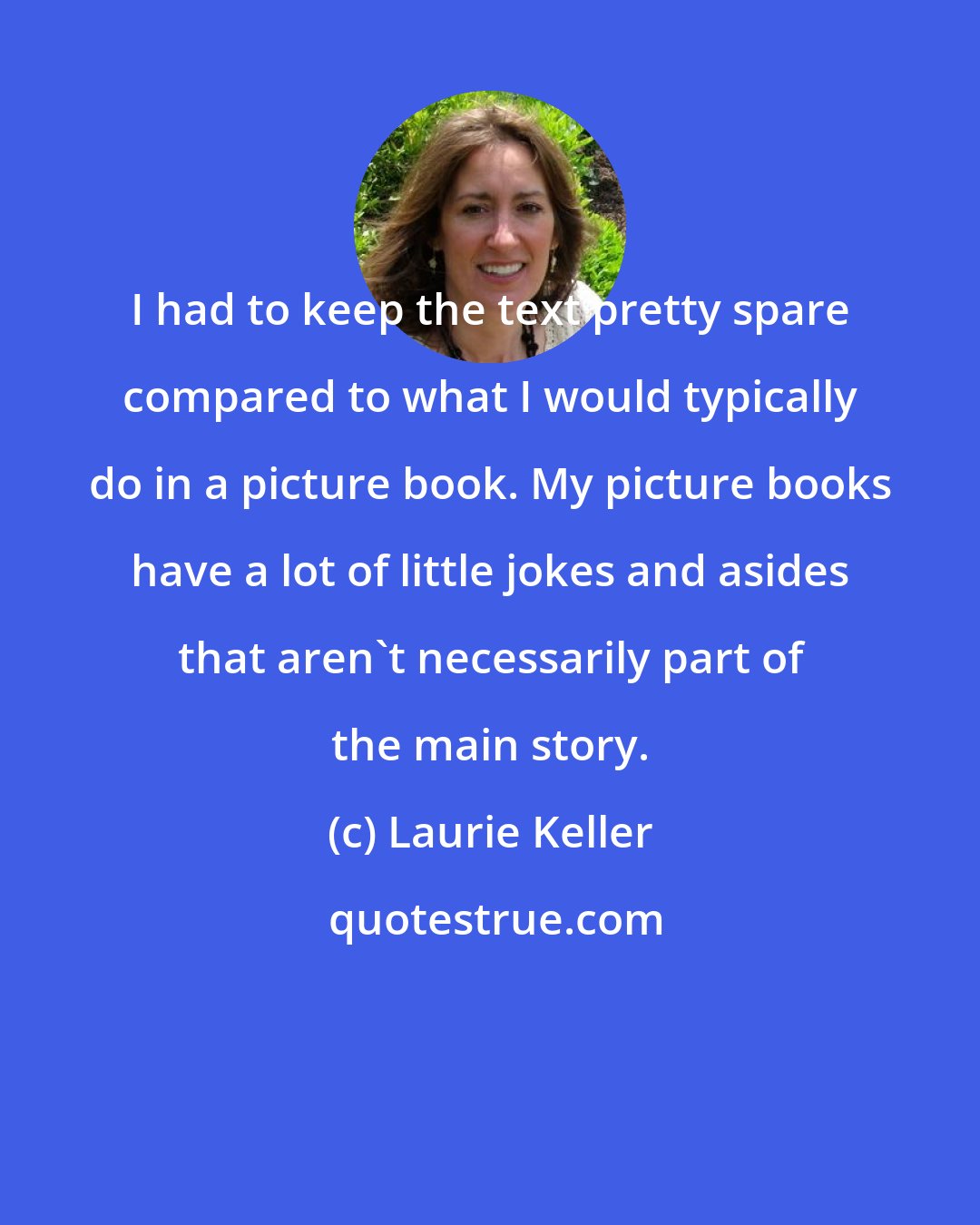 Laurie Keller: I had to keep the text pretty spare compared to what I would typically do in a picture book. My picture books have a lot of little jokes and asides that aren't necessarily part of the main story.