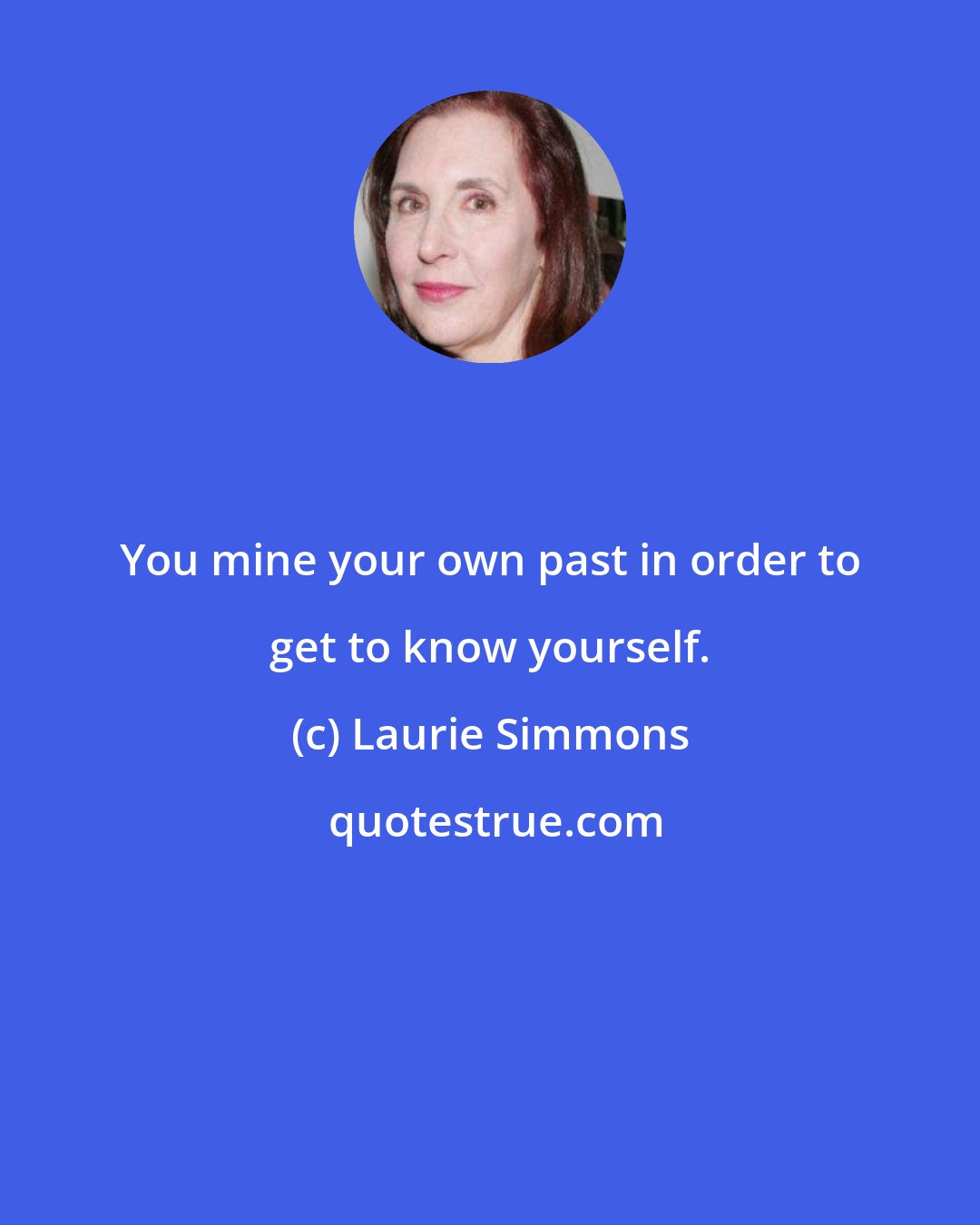 Laurie Simmons: You mine your own past in order to get to know yourself.