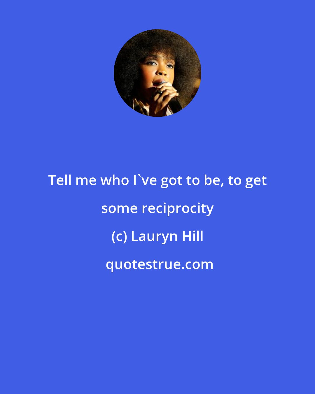 Lauryn Hill: Tell me who I've got to be, to get some reciprocity