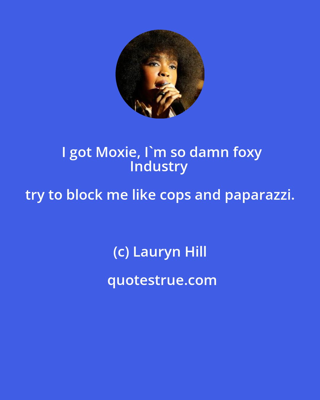 Lauryn Hill: I got Moxie, I'm so damn foxy
Industry try to block me like cops and paparazzi.