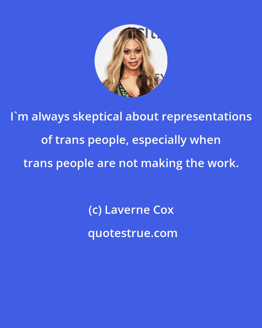 Laverne Cox: I'm always skeptical about representations of trans people, especially when trans people are not making the work.