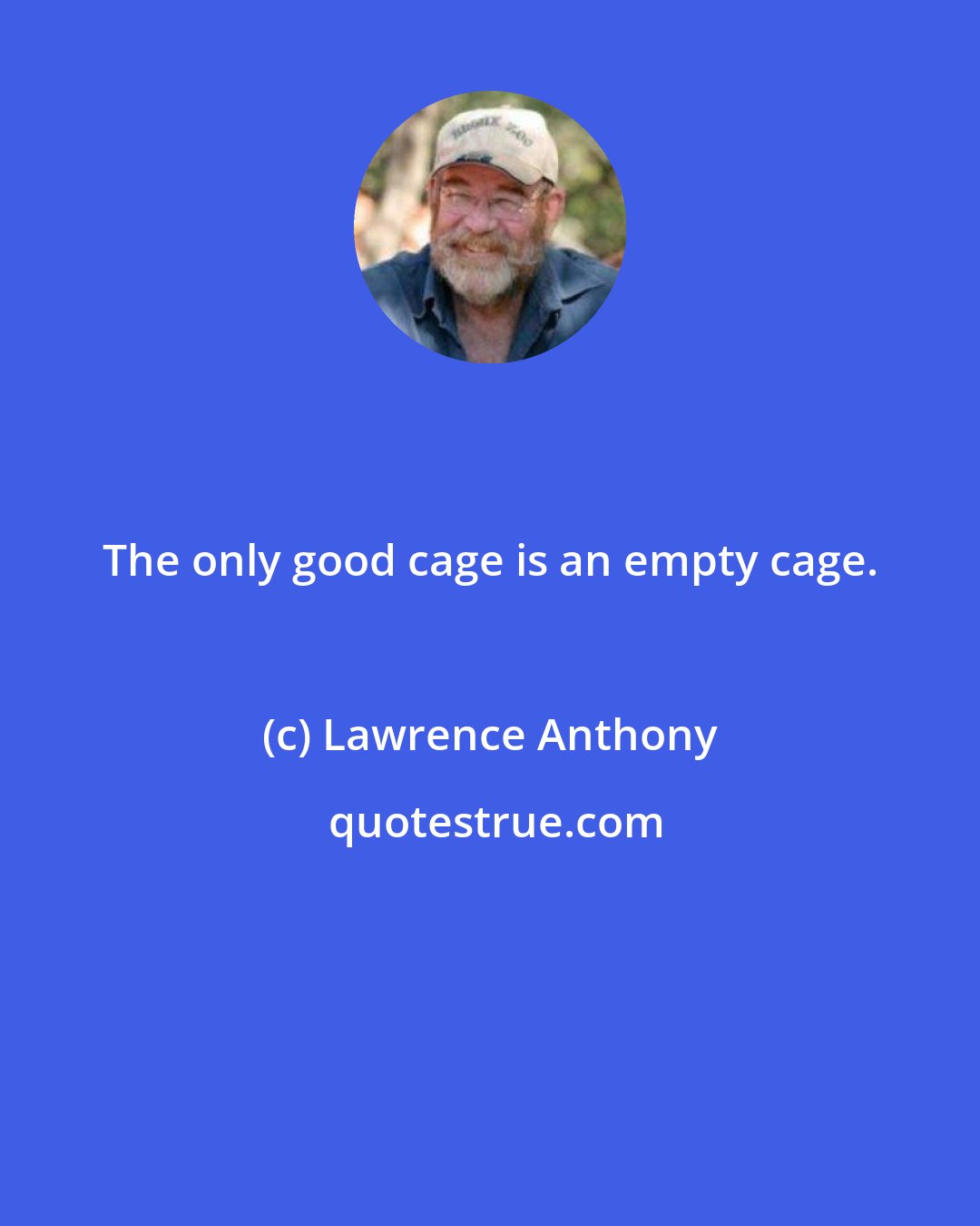 Lawrence Anthony: The only good cage is an empty cage.