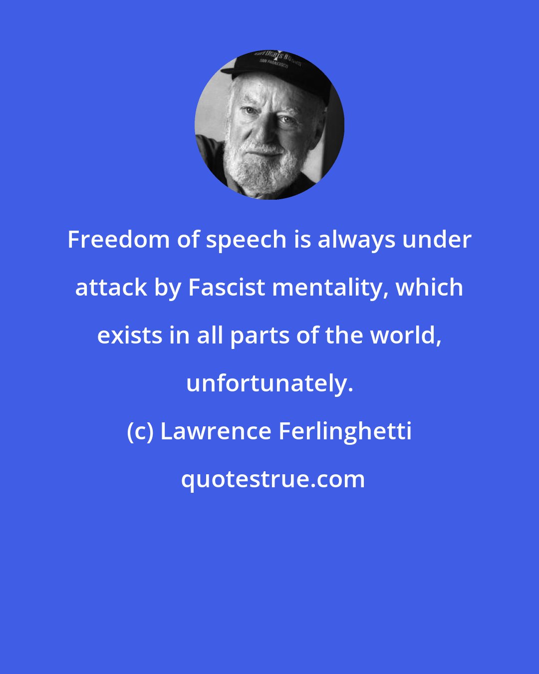 Lawrence Ferlinghetti: Freedom of speech is always under attack by Fascist mentality, which exists in all parts of the world, unfortunately.
