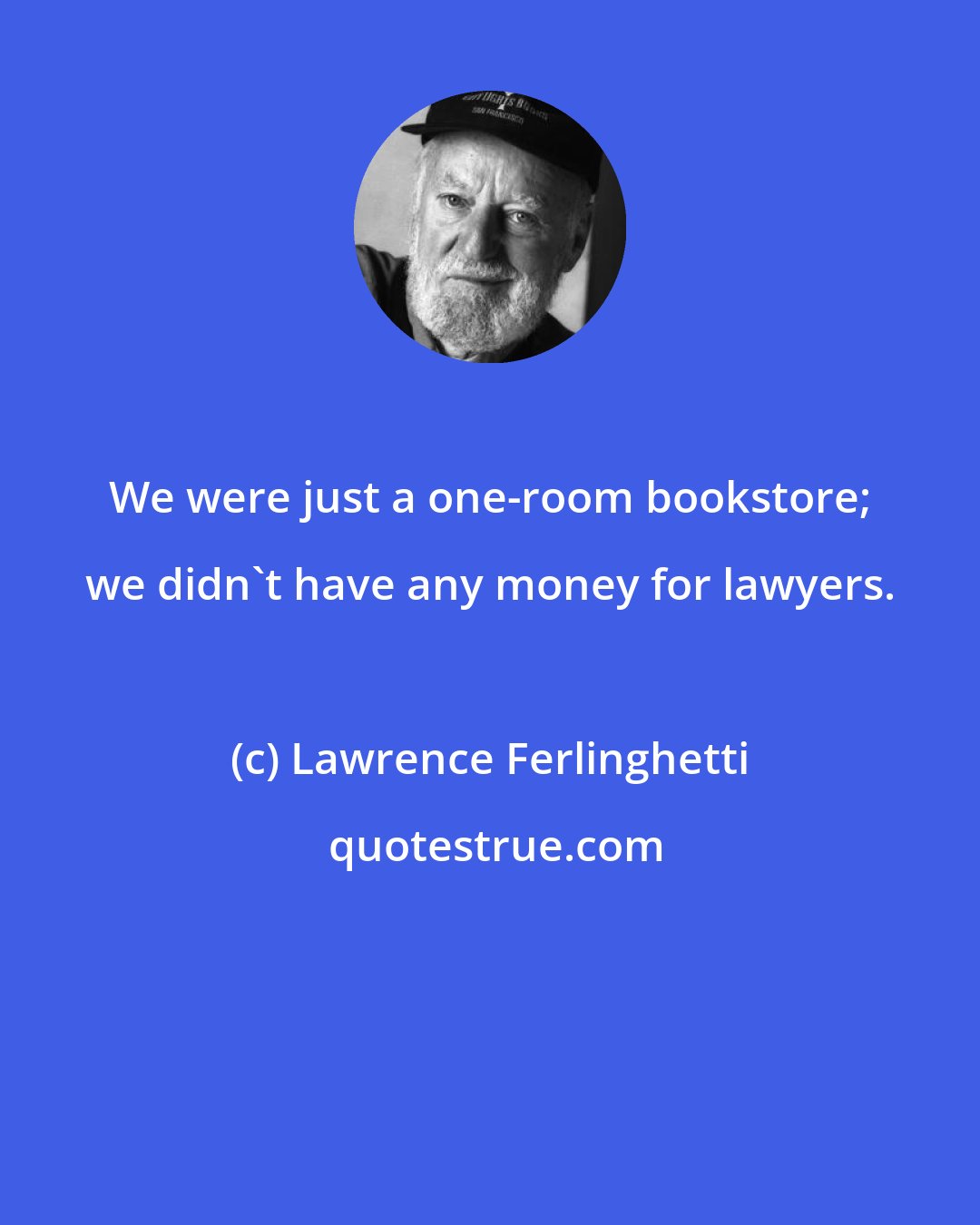 Lawrence Ferlinghetti: We were just a one-room bookstore; we didn't have any money for lawyers.