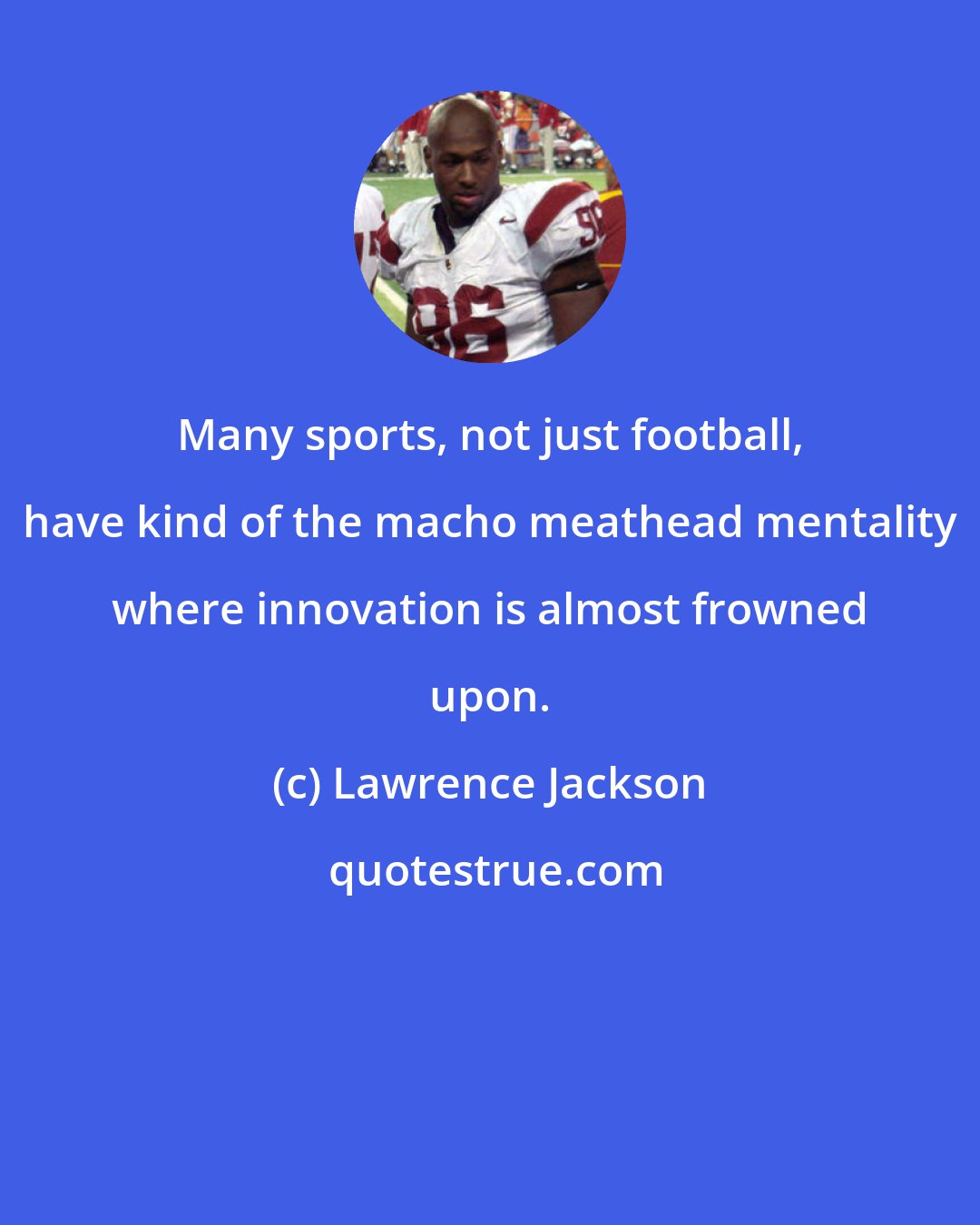 Lawrence Jackson: Many sports, not just football, have kind of the macho meathead mentality where innovation is almost frowned upon.