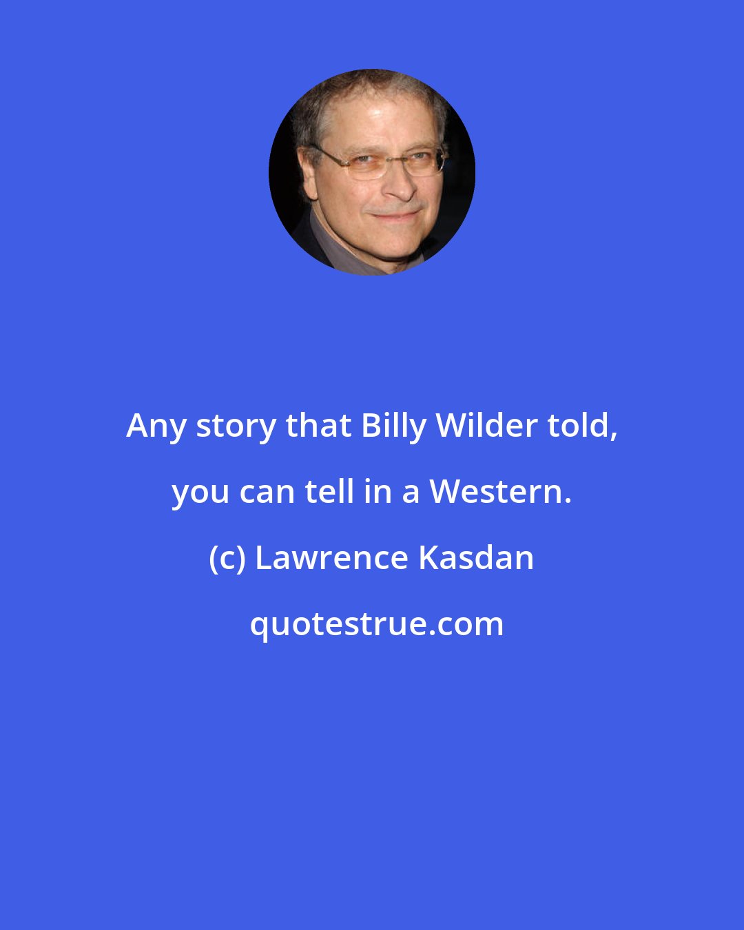 Lawrence Kasdan: Any story that Billy Wilder told, you can tell in a Western.