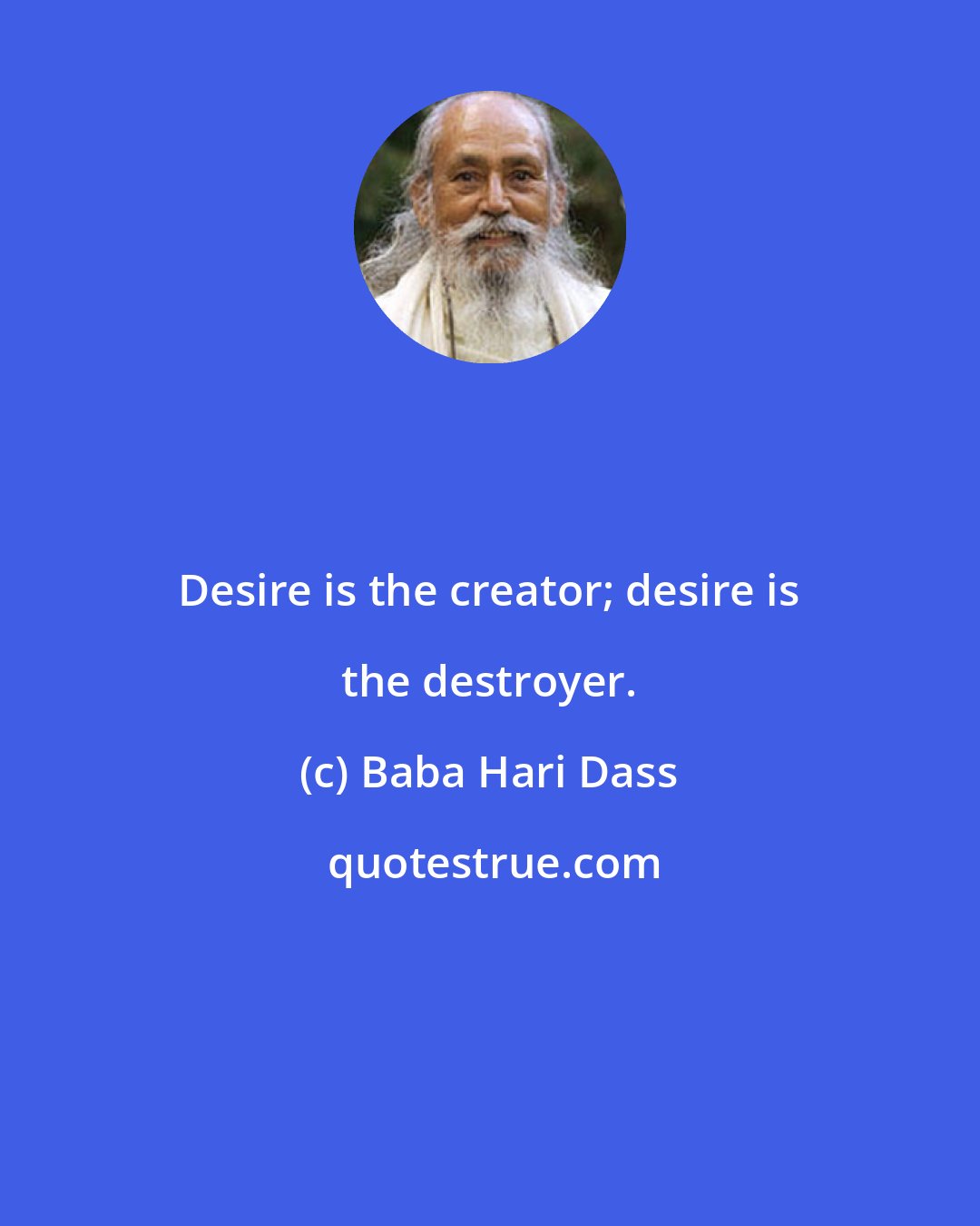 Baba Hari Dass: Desire is the creator; desire is the destroyer.