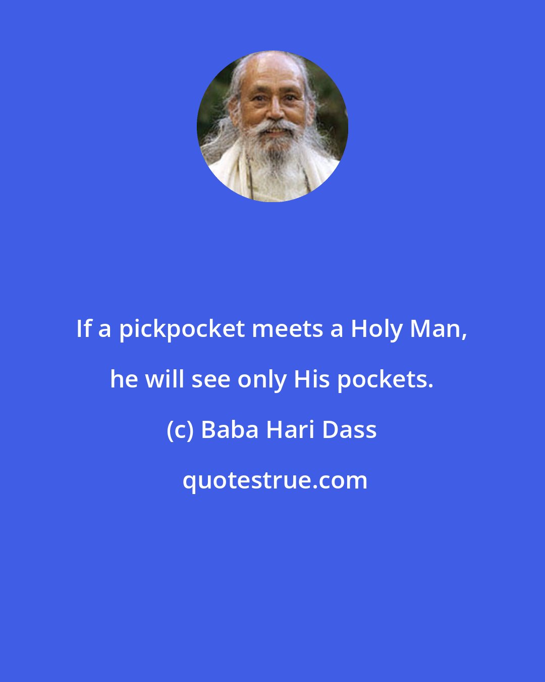 Baba Hari Dass: If a pickpocket meets a Holy Man, he will see only His pockets.