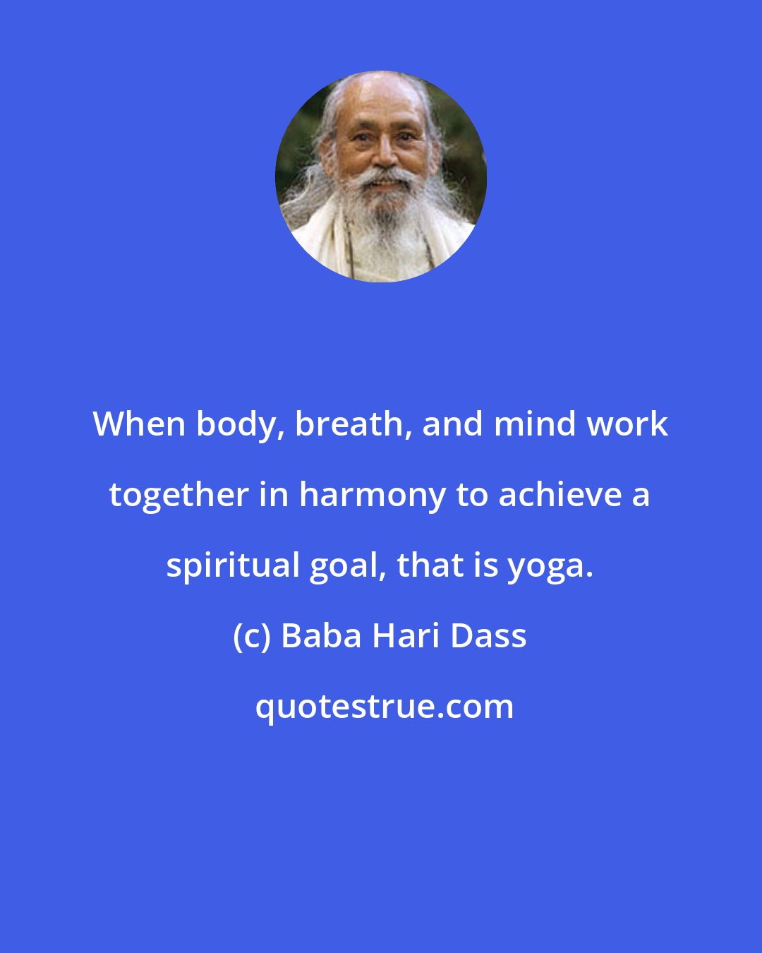 Baba Hari Dass: When body, breath, and mind work together in harmony to achieve a spiritual goal, that is yoga.