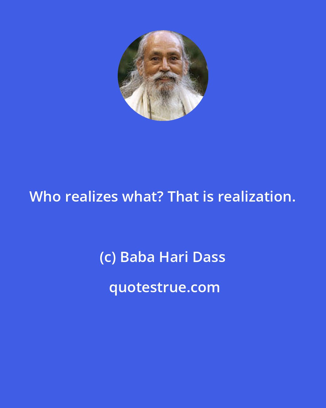 Baba Hari Dass: Who realizes what? That is realization.