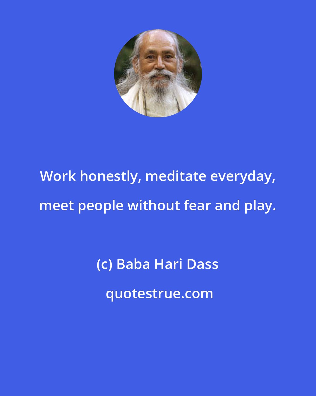 Baba Hari Dass: Work honestly, meditate everyday, meet people without fear and play.