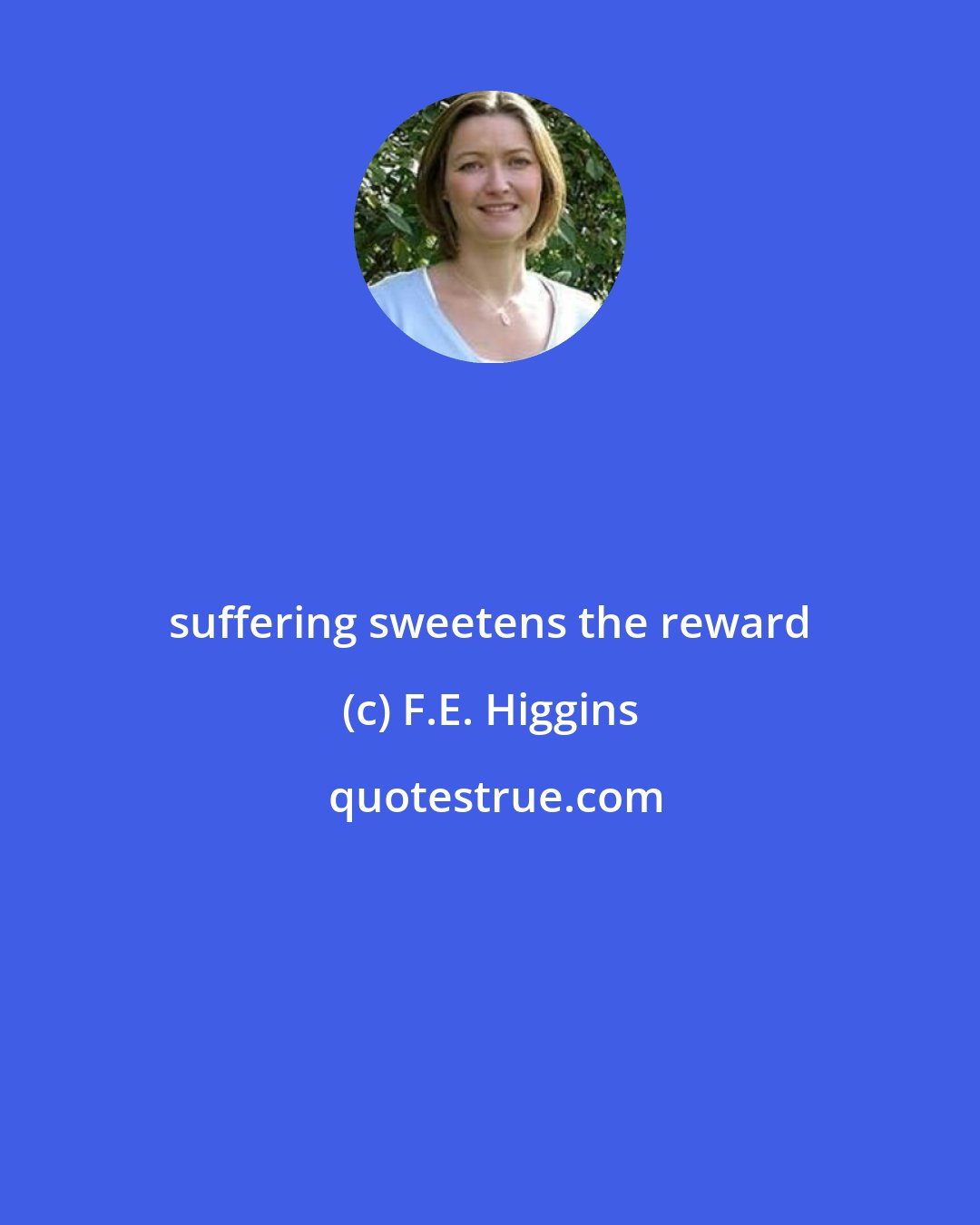 F.E. Higgins: suffering sweetens the reward