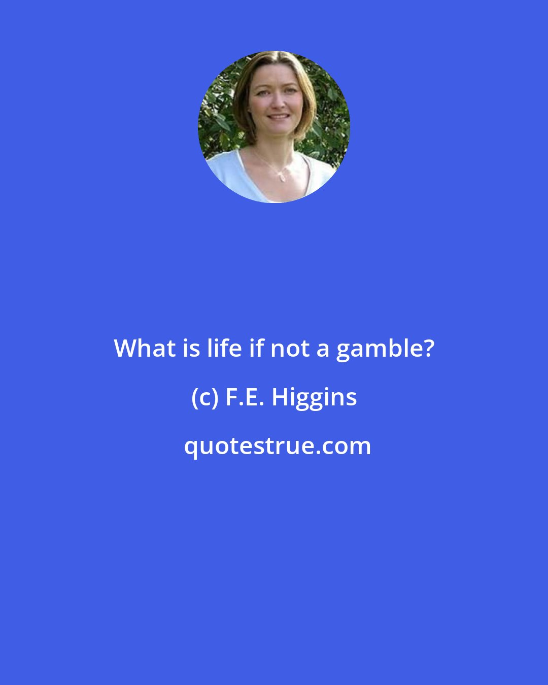 F.E. Higgins: What is life if not a gamble?