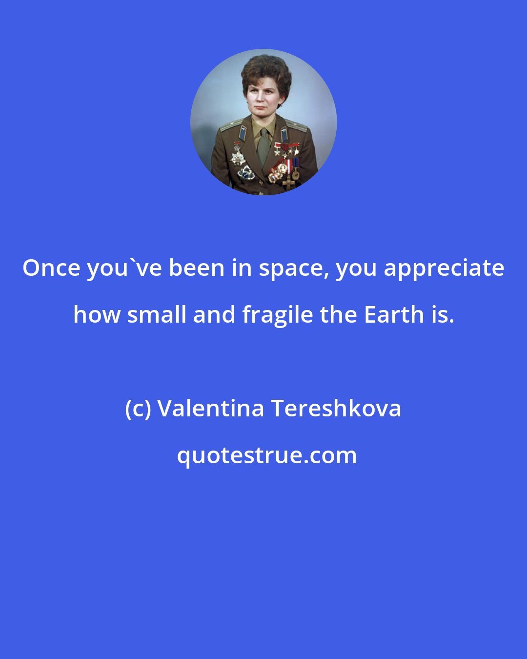 Valentina Tereshkova: Once you've been in space, you appreciate how small and fragile the Earth is.