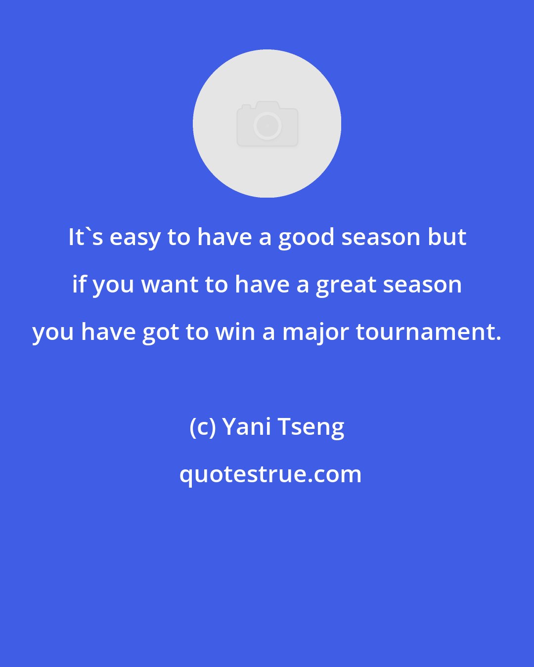 Yani Tseng: It's easy to have a good season but if you want to have a great season you have got to win a major tournament.