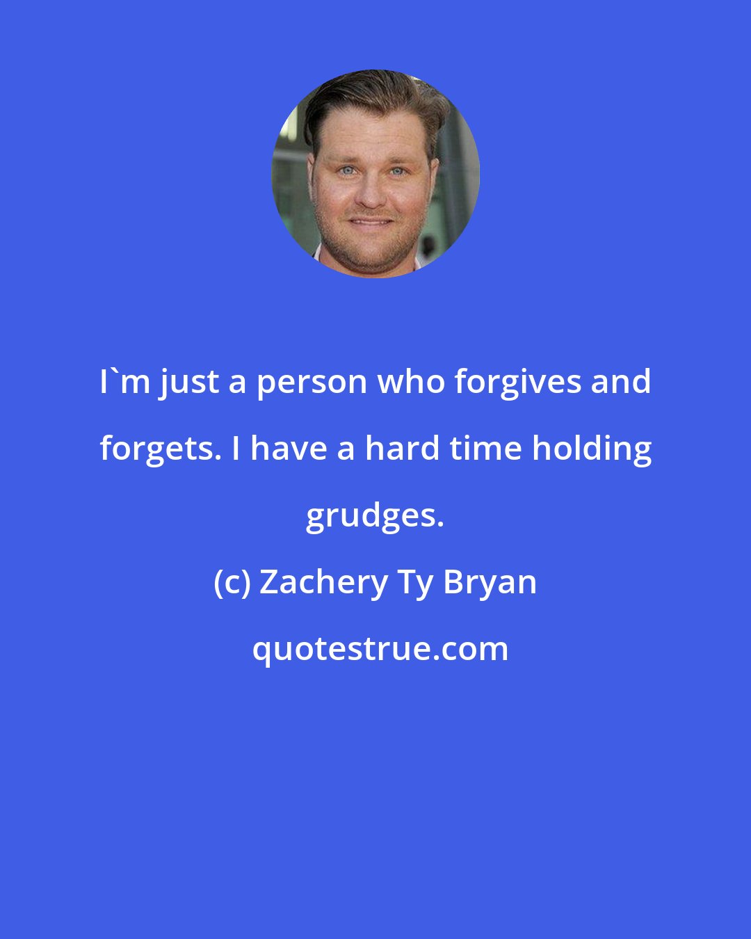 Zachery Ty Bryan: I'm just a person who forgives and forgets. I have a hard time holding grudges.