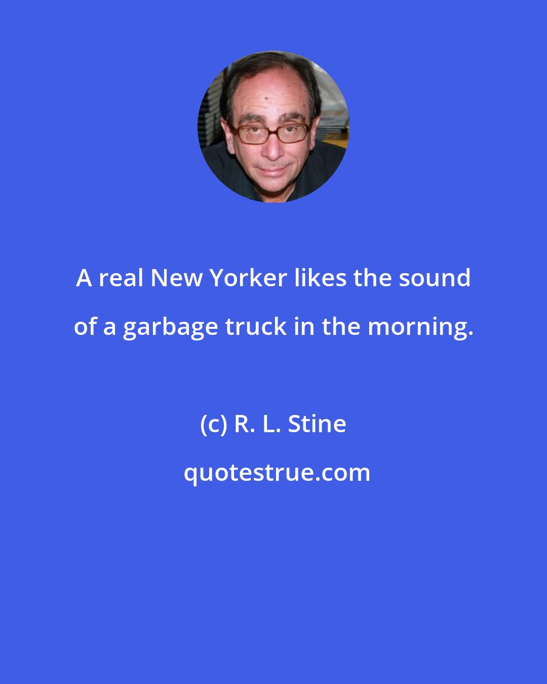 R. L. Stine: A real New Yorker likes the sound of a garbage truck in the morning.