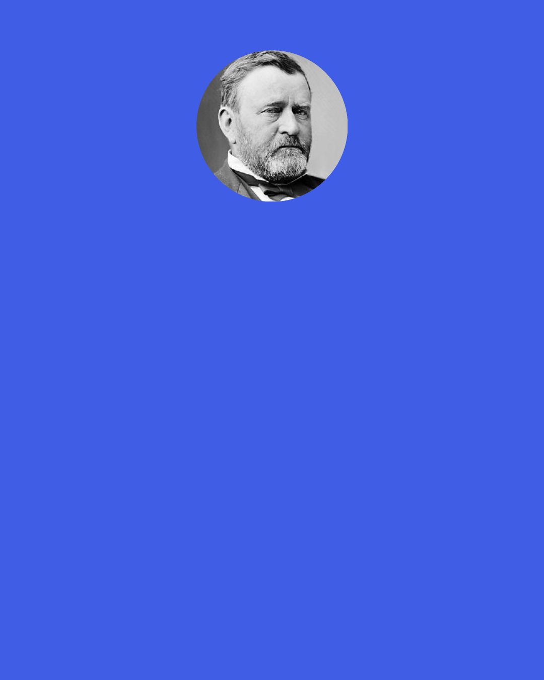 Ulysses S. Grant: I know only two tunes: one of them is "Yankee Doodle" and the other isn't.