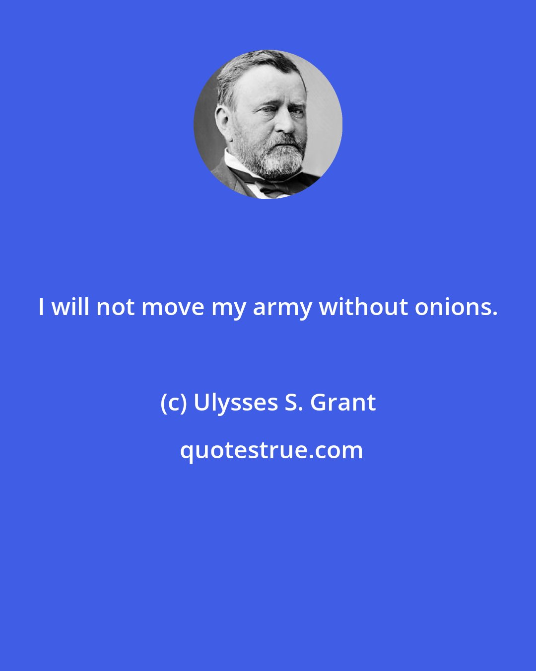 Ulysses S. Grant: I will not move my army without onions.