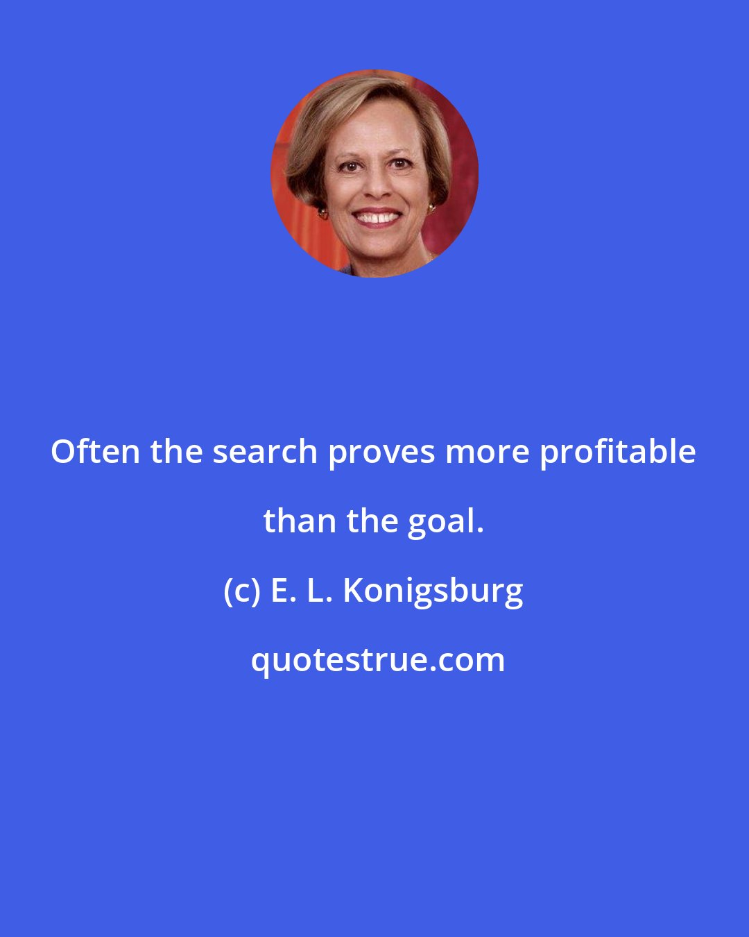 E. L. Konigsburg: Often the search proves more profitable than the goal.