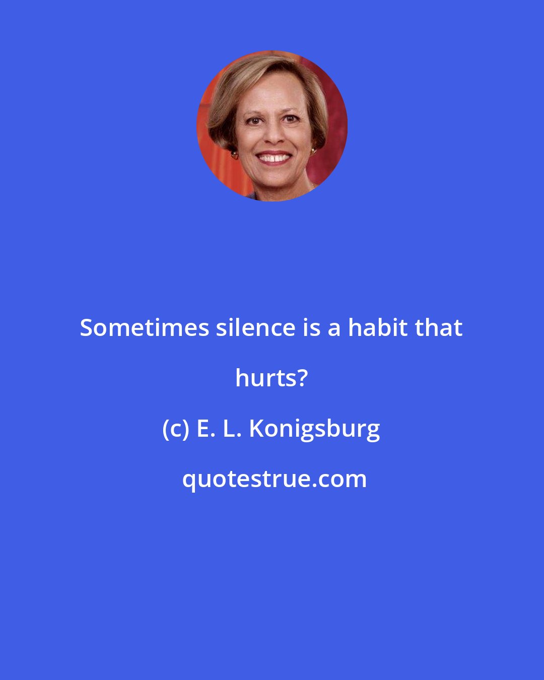 E. L. Konigsburg: Sometimes silence is a habit that hurts?