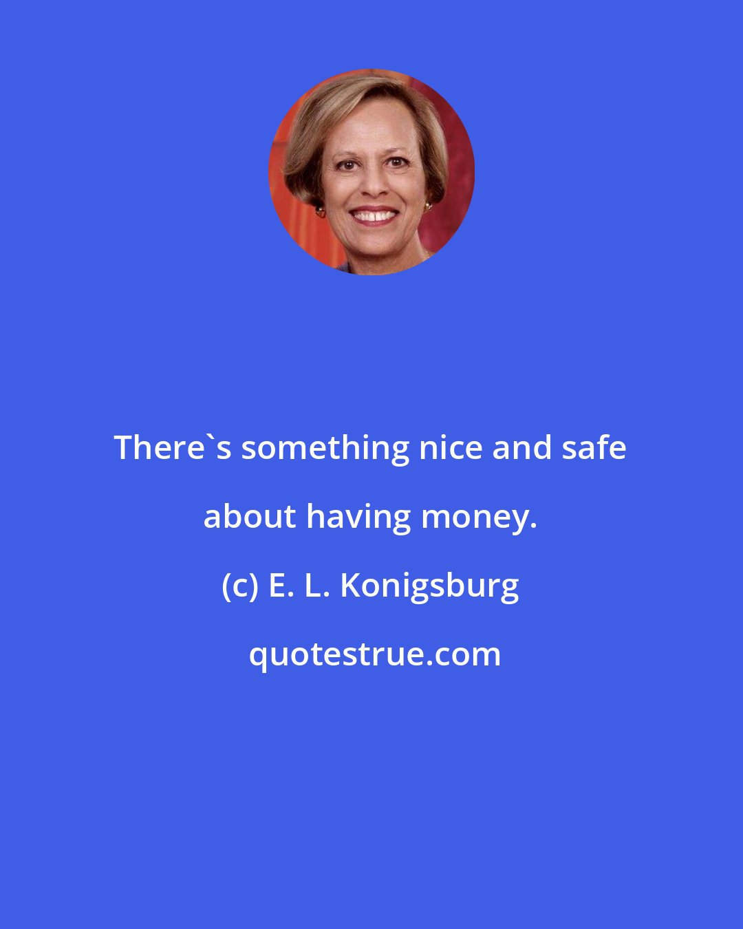 E. L. Konigsburg: There's something nice and safe about having money.