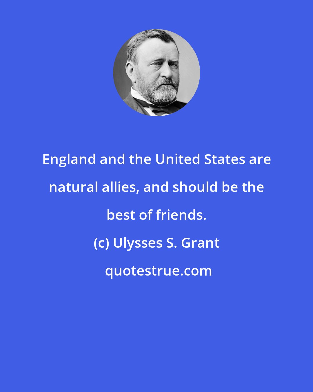 Ulysses S. Grant: England and the United States are natural allies, and should be the best of friends.